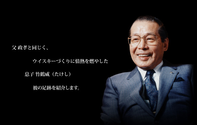 父 政孝と同じく、ウイスキーづくりに情熱を燃やした息子 竹鶴威（たけし）。彼のこれまでの人生を紹介します。