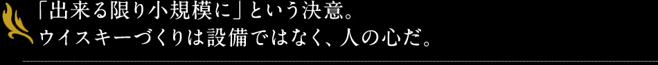 「出来る限り小規模に」という決意。ウイスキーづくりは設備ではなく、人の心だ