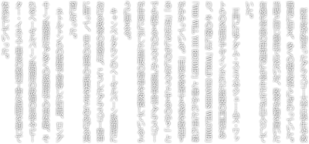 新年度が始まったグラスゴー大学は学生や教職員に加え、多くの観光客でにぎわっていた。当時と同じ場所ではないが、政孝が籍を置いた有機化学部の研究棟にも学生たちが出入りしていた。正門にはアダム・スミスやジェームズ・ワットらの名前がデザインされた鉄製の門扉があり、その隣には「WORLD CHANGERS WELCOME」「WHO WILL YOU BECOME?」と書かれた垂れ幕がかかっている。「世界を変革する者を歓迎する」「君はなにものになろうとするのか？」とでも訳するのだろうか。産業革命でグラスゴーが世界に示した進取の精神を象徴しているように思える。キャンベルタウンのヘーゼルバーン蒸溜所における政孝の実習は、こうしたグラスゴー精神に則って、自らの留学の成果をまとめあげる実習になった。ネトルトンらの書物で習得した知識、ロングモーン蒸溜所など多くの蒸溜所での実体験、それをヘーゼルバーン蒸溜所の設備の見学やピーター・イネス工場長の懇切丁寧な説明を通じて体系化していった。