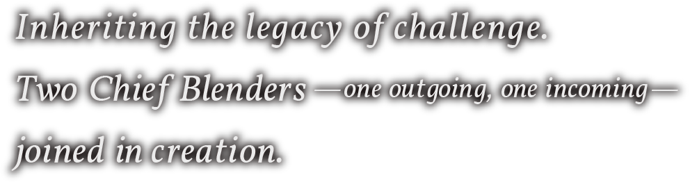 Inheriting the legacy of challenge.Two Chief Blenders —one outgoing, one incoming—joined in creation.