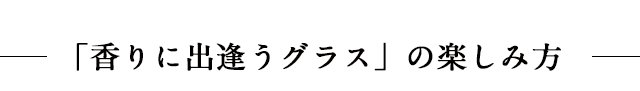 「香りに出逢うグラス」の楽しみ方