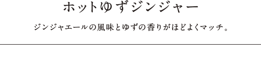 ホットゆずジンジャー - ジンジャエールの風味とゆずの香りがほどよくマッチ。