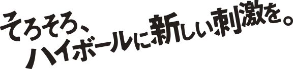 そろそろ、ハイボールに新しい刺激を。