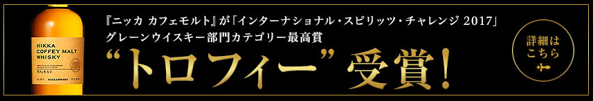 『ニッカ カフェモルト』が「インターナショナル・スピリッツ・チャレンジ2017」グレーンウイスキー部門カテゴリー 最高賞“トロフィー” 受賞！ 詳細はこちら