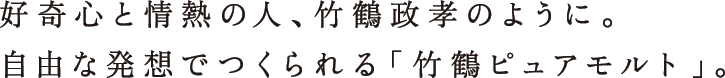 好奇心と情熱の人、竹鶴政孝のように。自由な発想でつくられる「竹鶴ピュアモルト」。