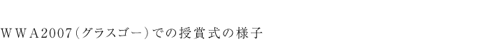 WWA2007（グラスゴー）での授賞式の様子