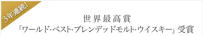 3年連続！世界最優秀賞「ワールド・ベスト・ブレンデッドモルト・ウイスキー」受賞。